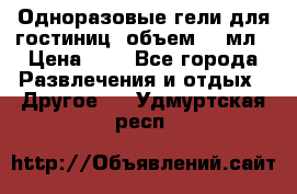 Одноразовые гели для гостиниц, объем 10 мл › Цена ­ 1 - Все города Развлечения и отдых » Другое   . Удмуртская респ.